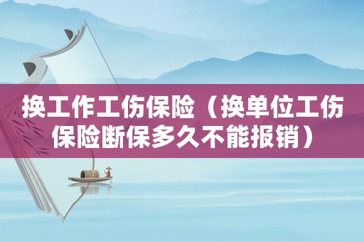 換工作工傷保險(xiǎn)（換單位工傷保險(xiǎn)斷保多久不能報(bào)銷）