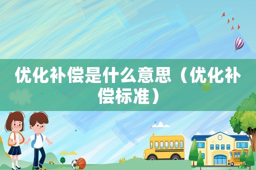 優(yōu)化補(bǔ)償是什么意思（優(yōu)化補(bǔ)償標(biāo)準(zhǔn)）