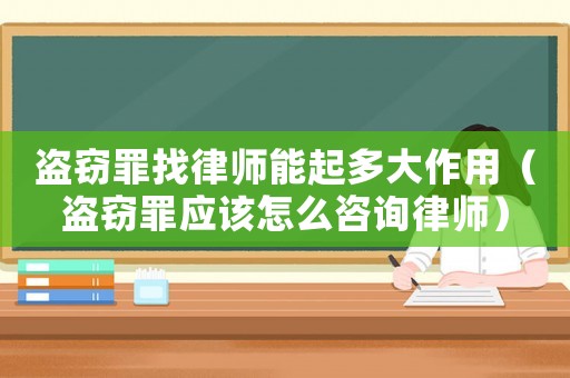 盜竊罪找律師能起多大作用（盜竊罪應(yīng)該怎么咨詢律師）