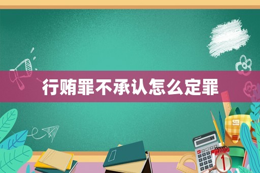 行賄罪不承認(rèn)怎么定罪
