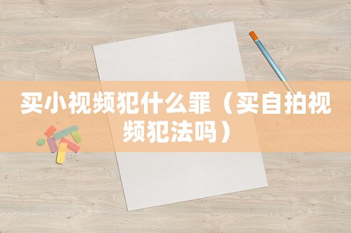 買小視頻犯什么罪（買自拍視頻犯法嗎）