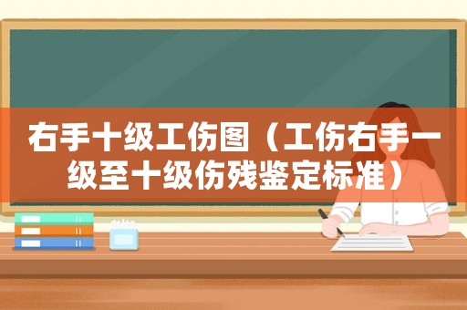 右手十級工傷圖（工傷右手一級至十級傷殘鑒定標準）