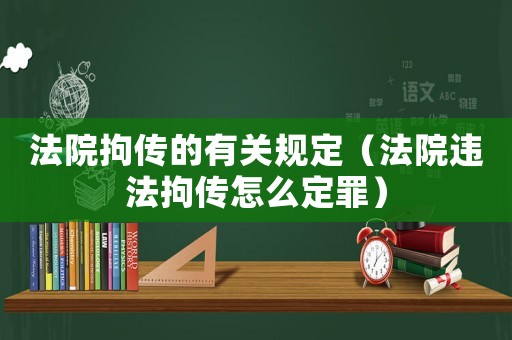 法院拘傳的有關(guān)規(guī)定（法院違法拘傳怎么定罪）