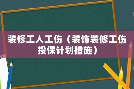 裝修工人工傷（裝飾裝修工傷投保計(jì)劃措施）