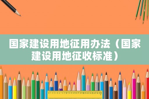 國家建設(shè)用地征用辦法（國家建設(shè)用地征收標(biāo)準(zhǔn)）