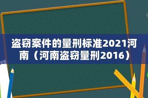 盜竊案件的量刑標(biāo)準(zhǔn)2021河南（河南盜竊量刑2016）