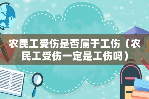 農(nóng)民工受傷是否屬于工傷（農(nóng)民工受傷一定是工傷嗎）