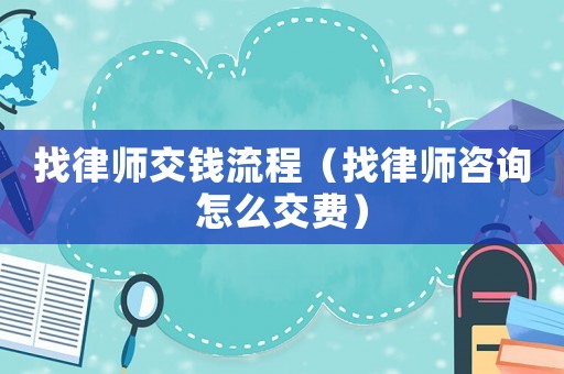 找律師交錢流程（找律師咨詢怎么交費）