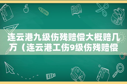 連云港九級傷殘賠償大概賠幾萬（連云港工傷9級傷殘賠償標(biāo)準(zhǔn)）