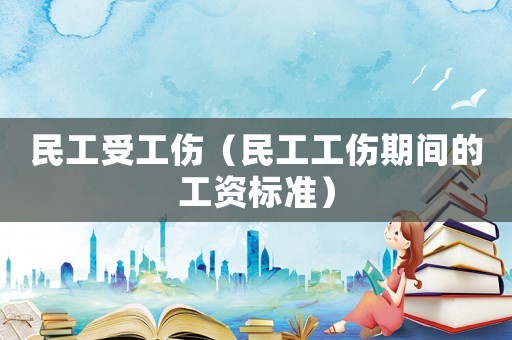 民工受工傷（民工工傷期間的工資標準）