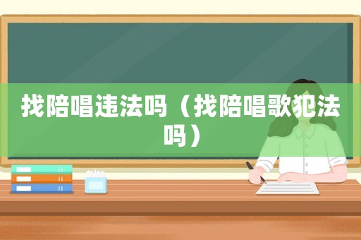 找陪唱違法嗎（找陪唱歌犯法嗎）