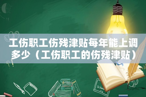 工傷職工傷殘津貼每年能上調(diào)多少（工傷職工的傷殘津貼）