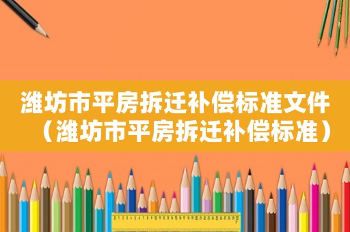 濰坊市平房拆遷補(bǔ)償標(biāo)準(zhǔn)文件（濰坊市平房拆遷補(bǔ)償標(biāo)準(zhǔn)）
