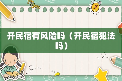開民宿有風(fēng)險嗎（開民宿犯法嗎）