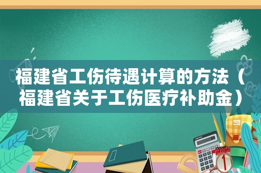 福建省工傷待遇計算的方法（福建省關(guān)于工傷醫(yī)療補助金）
