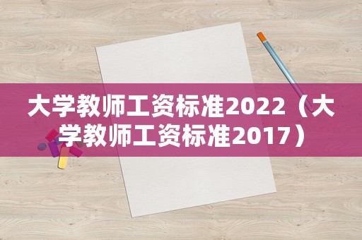 大學(xué)教師工資標(biāo)準(zhǔn)2022（大學(xué)教師工資標(biāo)準(zhǔn)2017）