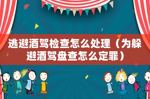 逃避酒駕檢查怎么處理（為躲避酒駕盤查怎么定罪）