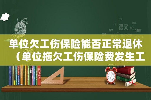 單位欠工傷保險(xiǎn)能否正常退休（單位拖欠工傷保險(xiǎn)費(fèi)發(fā)生工亡）