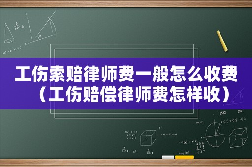 工傷索賠律師費(fèi)一般怎么收費(fèi)（工傷賠償律師費(fèi)怎樣收）