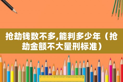 搶劫錢數(shù)不多,能判多少年（搶劫金額不大量刑標(biāo)準(zhǔn)）