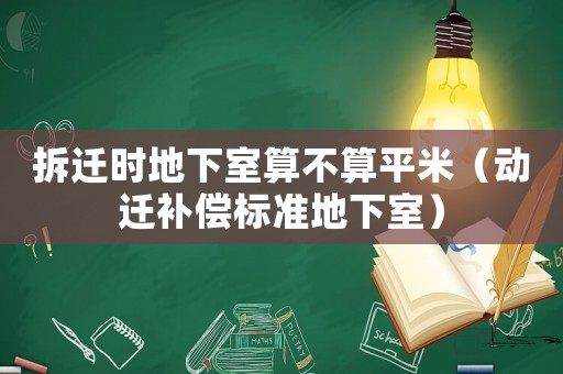拆遷時(shí)地下室算不算平米（動(dòng)遷補(bǔ)償標(biāo)準(zhǔn)地下室）