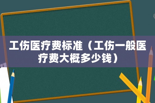 工傷醫(yī)療費標準（工傷一般醫(yī)療費大概多少錢）
