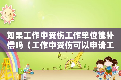 如果工作中受傷工作單位能補(bǔ)償嗎（工作中受傷可以申請工傷賠償嗎）