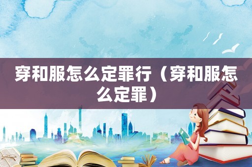 穿和服怎么定罪行（穿和服怎么定罪）