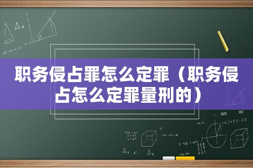 職務(wù)侵占罪怎么定罪（職務(wù)侵占怎么定罪量刑的）
