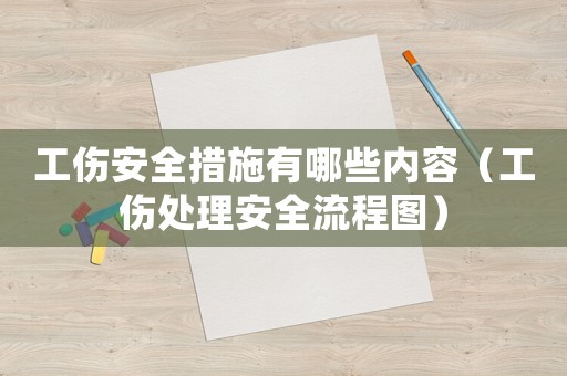 工傷安全措施有哪些內(nèi)容（工傷處理安全流程圖）