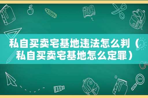 私自買賣宅基地違法怎么判（私自買賣宅基地怎么定罪）