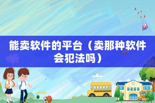 能賣軟件的平臺（賣那種軟件會犯法嗎）
