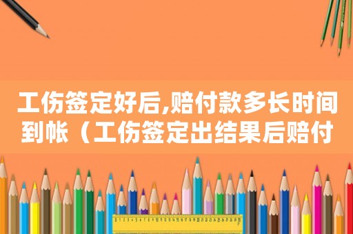 工傷簽定好后,賠付款多長時(shí)間到帳（工傷簽定出結(jié)果后賠付按什么法執(zhí)行）