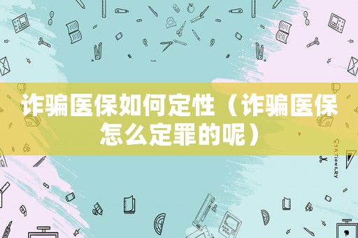 詐騙醫(yī)保如何定性（詐騙醫(yī)保怎么定罪的呢）