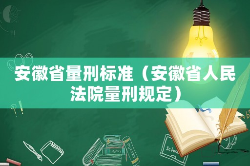 安徽省量刑標(biāo)準(zhǔn)（安徽省人民法院量刑規(guī)定）
