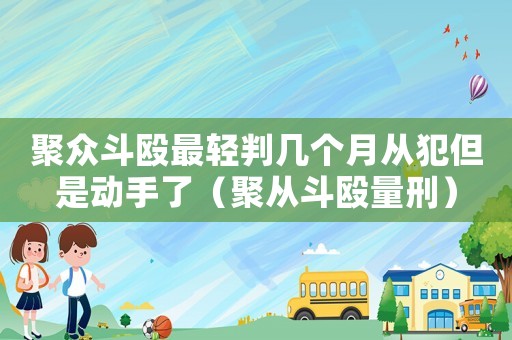 聚眾斗毆最輕判幾個月從犯但是動手了（聚從斗毆量刑）