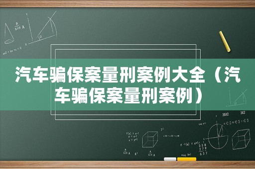 汽車騙保案量刑案例大全（汽車騙保案量刑案例）