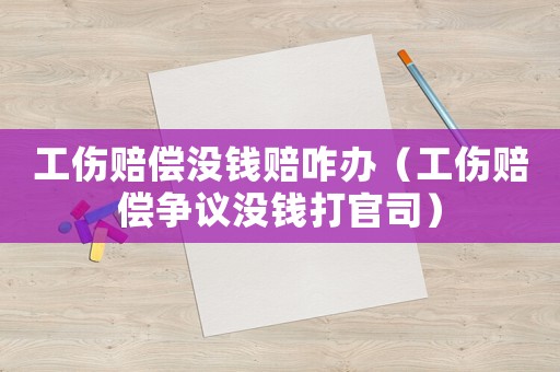 工傷賠償沒錢賠咋辦（工傷賠償爭議沒錢打官司）