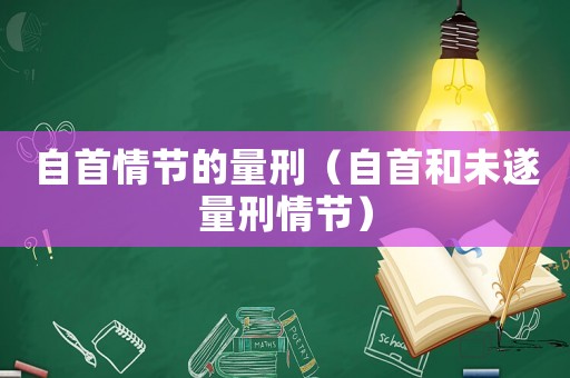 自首情節(jié)的量刑（自首和未遂量刑情節(jié)）