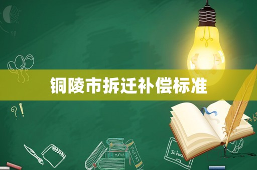 銅陵市拆遷補償標準