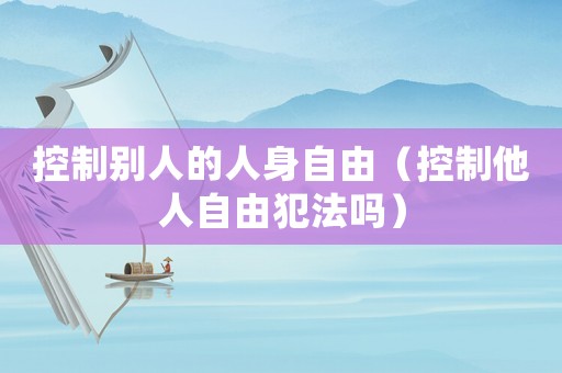 控制別人的人身自由（控制他人自由犯法嗎）