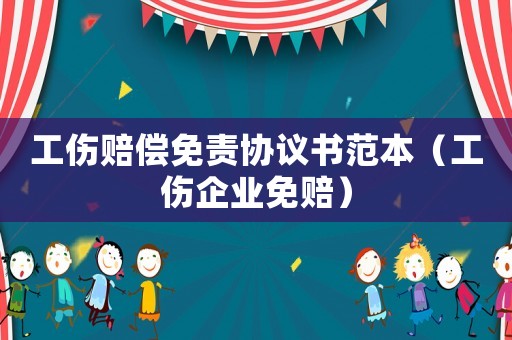 工傷賠償免責(zé)協(xié)議書范本（工傷企業(yè)免賠）