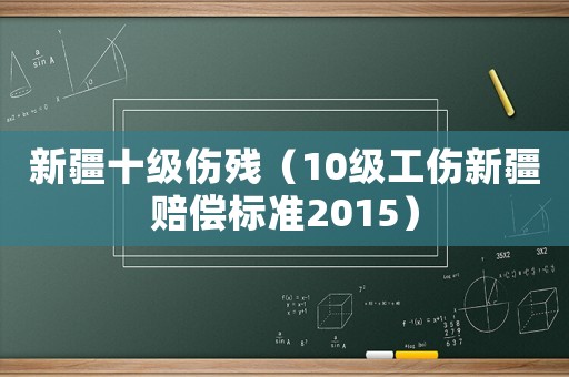 新疆十級(jí)傷殘（10級(jí)工傷新疆賠償標(biāo)準(zhǔn)2015）