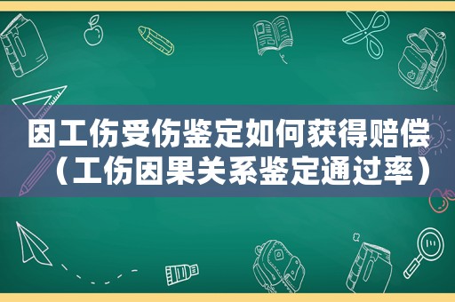 因工傷受傷鑒定如何獲得賠償（工傷因果關(guān)系鑒定通過(guò)率）