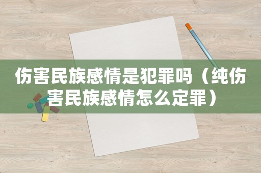 傷害民族感情是犯罪嗎（純傷害民族感情怎么定罪）