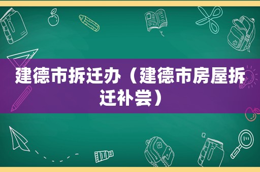 建德市拆遷辦（建德市房屋拆遷補(bǔ)嘗）