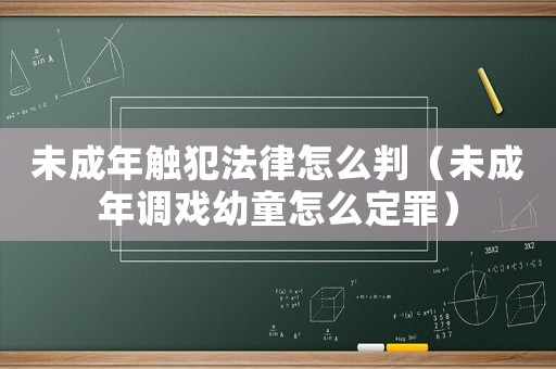 未成年觸犯法律怎么判（未成年調(diào)戲幼童怎么定罪）