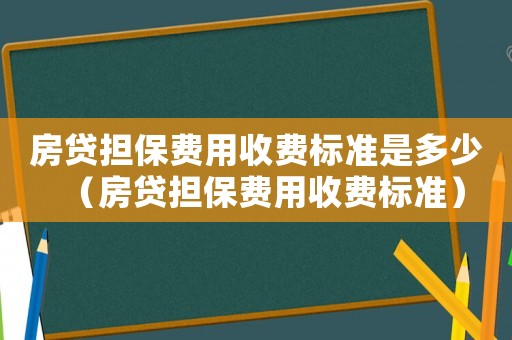 房貸擔(dān)保費(fèi)用收費(fèi)標(biāo)準(zhǔn)是多少（房貸擔(dān)保費(fèi)用收費(fèi)標(biāo)準(zhǔn)）