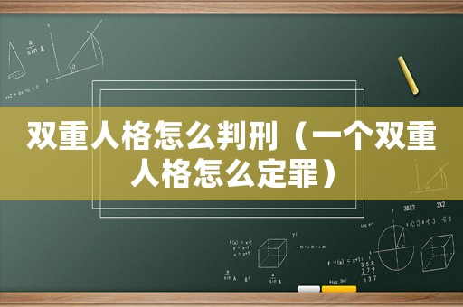 雙重人格怎么判刑（一個雙重人格怎么定罪）
