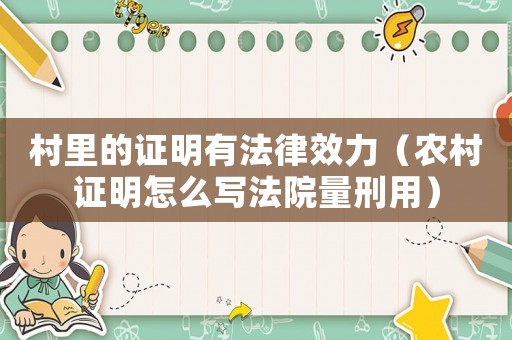 村里的證明有法律效力（農(nóng)村證明怎么寫法院量刑用）